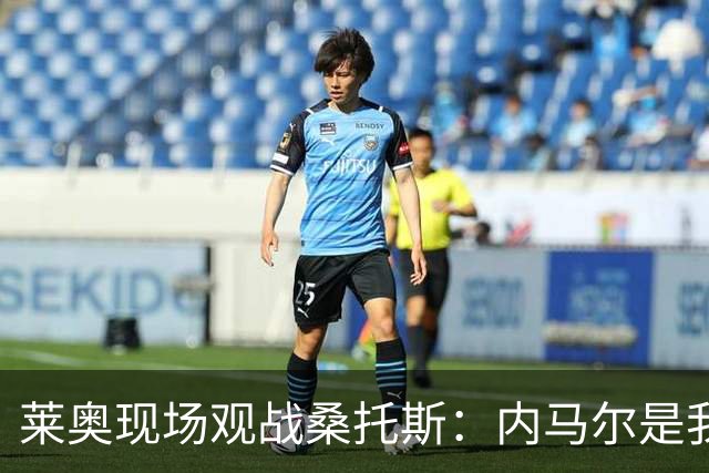 莱奥现场观战桑托斯：内马尔是我的童年偶像，赛前我预测他1球1助